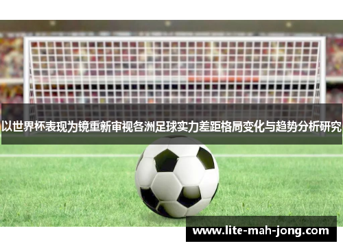 以世界杯表现为镜重新审视各洲足球实力差距格局变化与趋势分析研究