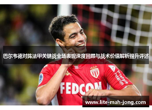 巴尔韦德对阵法甲关键战全场表现深度回顾与战术价值解析提升评述 巴尔韦德对阵法甲关键战全场表现深度回顾与战术价值解析提升评述