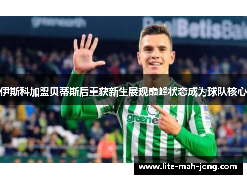 伊斯科加盟贝蒂斯后重获新生展现巅峰状态成为球队核心