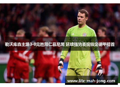 勒沃库森主场3-0完胜拜仁慕尼黑 延续强势表现锁定德甲榜首 勒沃库森主场3-0完胜拜仁慕尼黑 延续强势表现锁定德甲榜首