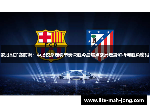 欧冠附加赛前瞻:中场绞杀定调节奏决胜今晨焦点战局走势解析与胜负密码 欧冠附加赛前瞻:中场绞杀定调节奏决胜今晨焦点战局走势解析与胜负密码