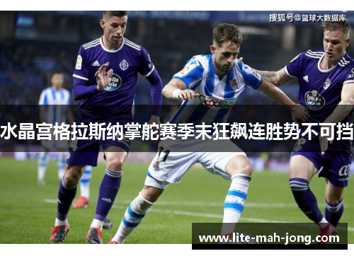 水晶宫格拉斯纳掌舵赛季末狂飙连胜势不可挡 水晶宫格拉斯纳掌舵赛季末狂飙连胜势不可挡