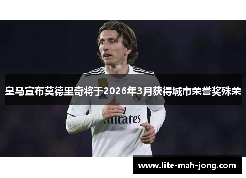 皇马宣布莫德里奇将于2026年3月获得城市荣誉奖殊荣
