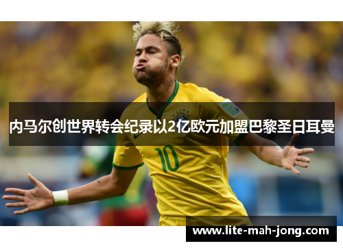 内马尔创世界转会纪录以2亿欧元加盟巴黎圣日耳曼