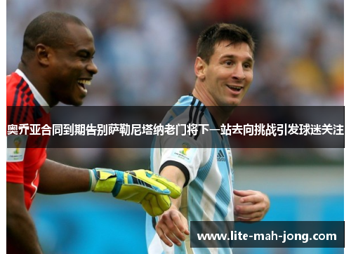 奥乔亚合同到期告别萨勒尼塔纳老门将下一站去向挑战引发球迷关注