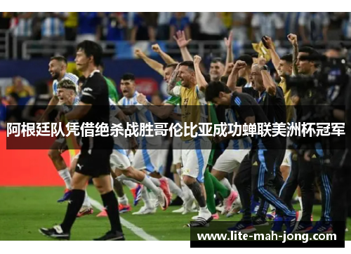 阿根廷队凭借绝杀战胜哥伦比亚成功蝉联美洲杯冠军