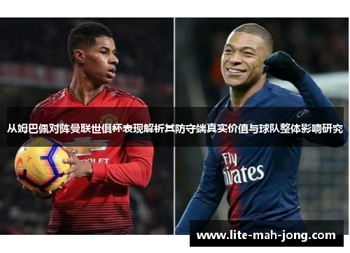 从姆巴佩对阵曼联世俱杯表现解析其防守端真实价值与球队整体影响研究 从姆巴佩对阵曼联世俱杯表现解析其防守端真实价值与球队整体影响研究
