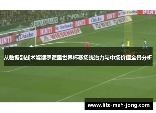 从数据到战术解读罗德里世界杯赛场统治力与中场价值全景分析