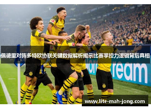 佩德里对阵多特欧协联关键数据解析揭示比赛掌控力逻辑背后真相 佩德里对阵多特欧协联关键数据解析揭示比赛掌控力逻辑背后真相