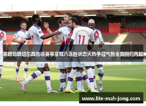 英超劲旅切尔西各项赛事豪取八连胜状态火热争冠气势全面回归再起 英超劲旅切尔西各项赛事豪取八连胜状态火热争冠气势全面回归再起