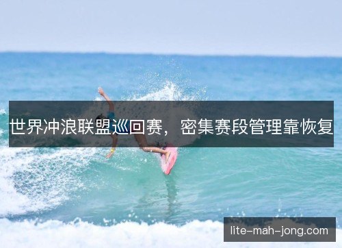 世界冲浪联盟巡回赛，密集赛段管理靠恢复